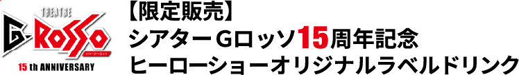 THEATRE G-ROSSO（多功能剧场）15 周年限量版<br>日本特摄超级战队表演秀原创标签饮料