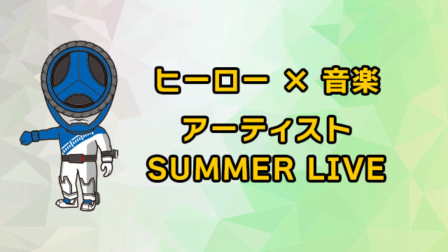 ヒーロー × 音楽アーティスト SUMMER LIVE